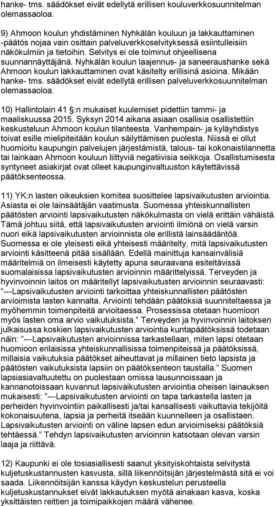 Selvitys ei ole toiminut ohjeellisena suunnannäyttäjänä. Nyhkälän koulun laajennus- ja saneeraushanke sekä Ahmoon koulun lakkauttaminen ovat käsitelty erillisinä asioina. Mikään hanke- tms.