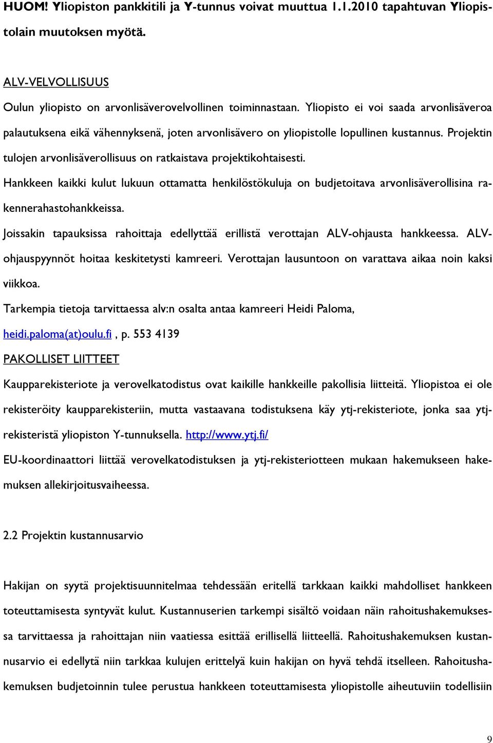 Projektin tulojen arvonlisäverollisuus on ratkaistava projektikohtaisesti. Hankkeen kaikki kulut lukuun ottamatta henkilöstökuluja on budjetoitava arvonlisäverollisina rakennerahastohankkeissa.