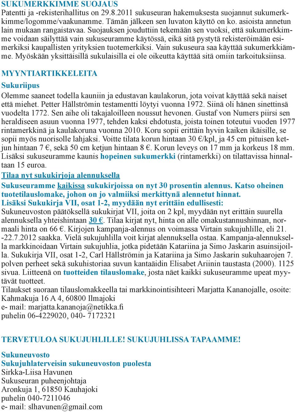 Suojauksen jouduttiin tekemään sen vuoksi, että sukumerkkimme voidaan säilyttää vain sukuseuramme käytössä, eikä sitä pystytä rekisteröimään esimerkiksi kaupallisten yrityksien tuotemerkiksi.