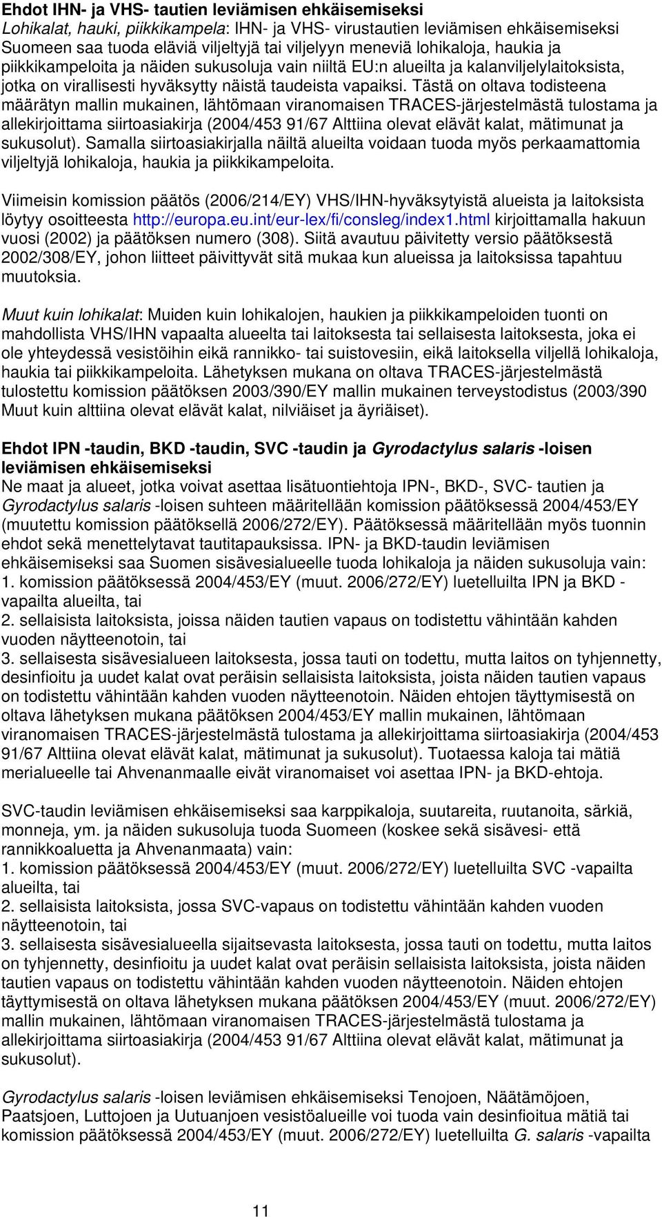 Tästä on oltava todisteena määrätyn mallin mukainen, lähtömaan viranomaisen TRACES-järjestelmästä tulostama ja allekirjoittama siirtoasiakirja (2004/453 91/67 Alttiina olevat elävät kalat, mätimunat