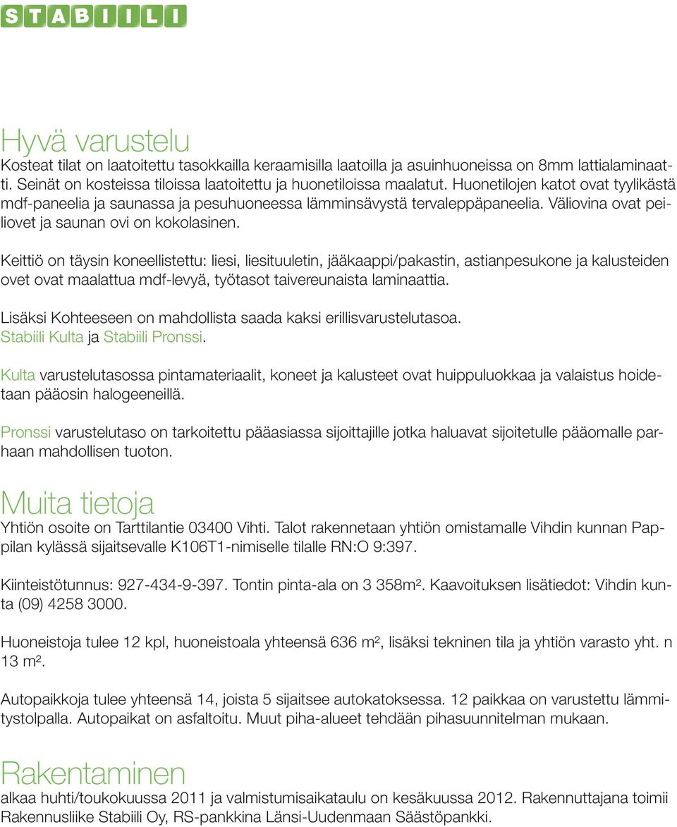 Keittiö on täysin koneellistettu: liesi, liesituuletin, jääkaappi/pakastin, astianpesukone ja kalusteiden ovet ovat maalattua mdf-levyä, työtasot taivereunaista laminaattia.