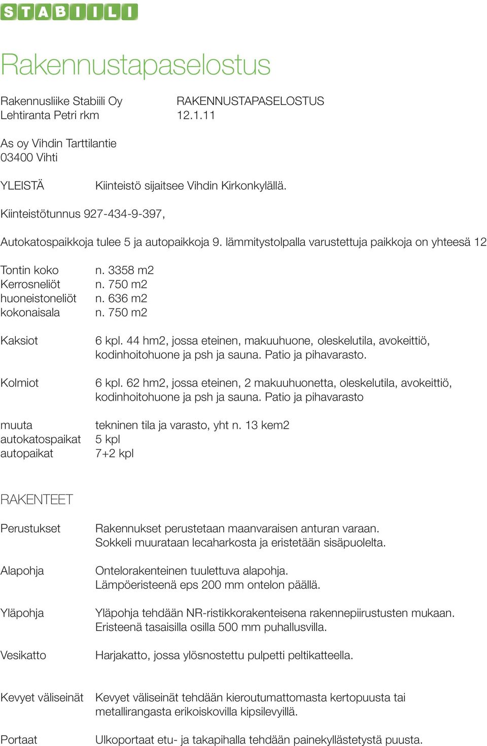 lämmitystolpalla varustettuja paikkoja on yhteesä 12 Tontin koko Kerrosneliöt huoneistoneliöt kokonaisala Kaksiot Kolmiot muuta autokatospaikat autopaikat n. 3358 m2 n. 750 m2 n. 636 m2 n.