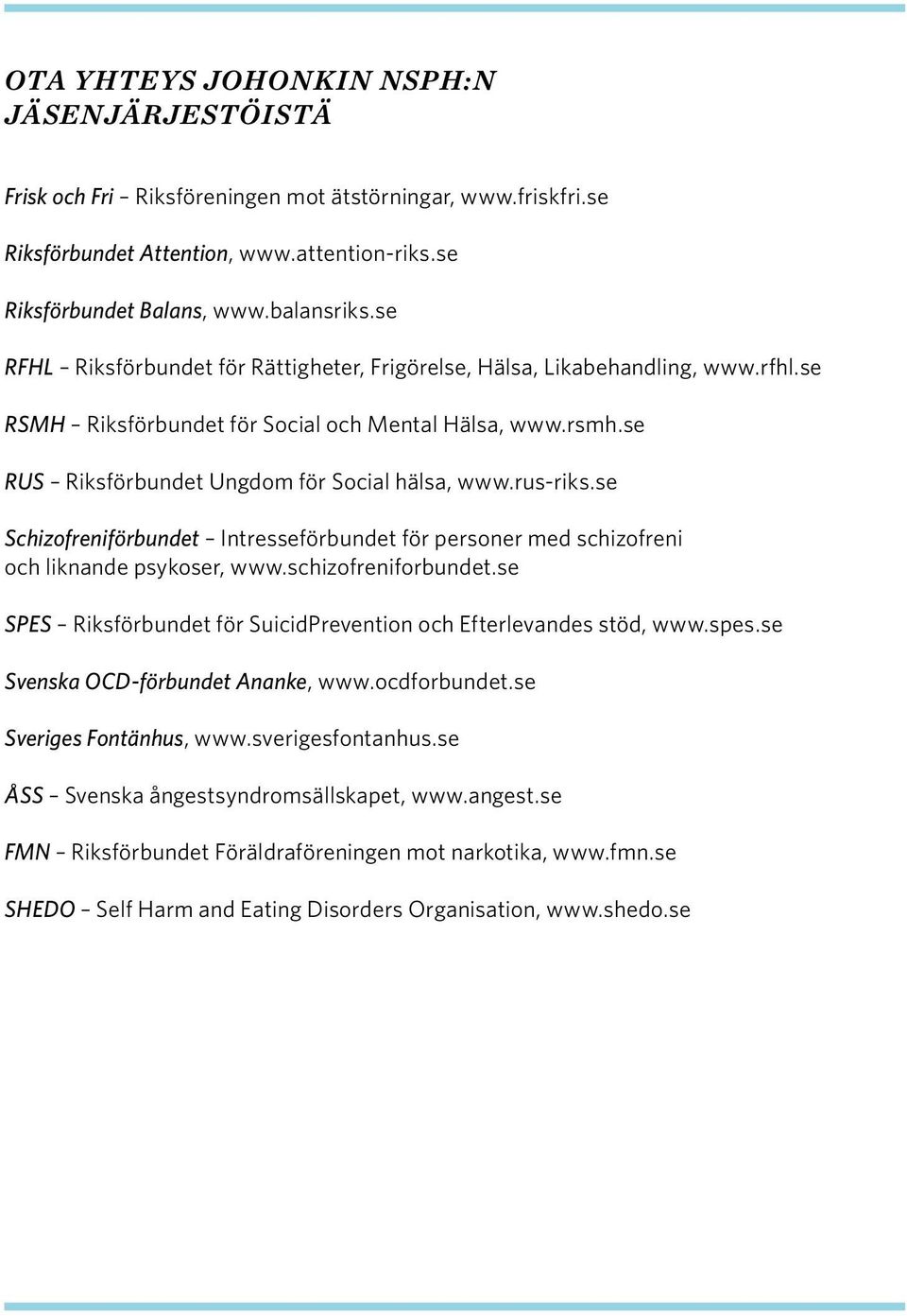 rus-riks.se Schizofreniförbundet Intresseförbundet för personer med schizofreni och liknande psykoser, www.schizofreniforbundet.se SPES Riksförbundet för SuicidPrevention och Efterlevandes stöd, www.