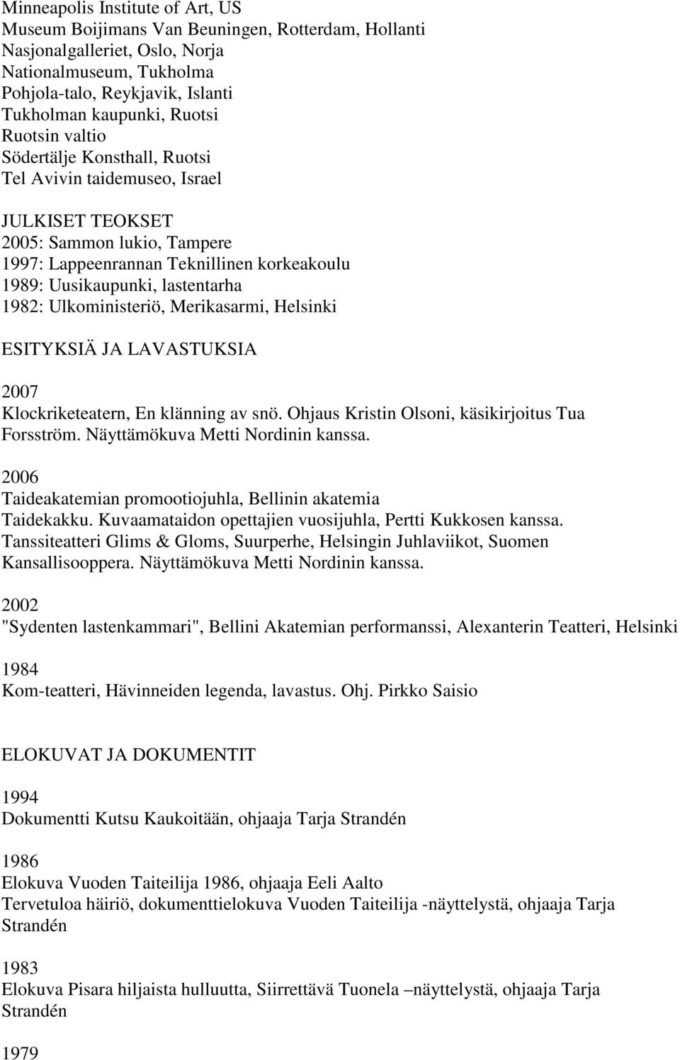 lastentarha 1982: Ulkoministeriö, Merikasarmi, Helsinki ESITYKSIÄ JA LAVASTUKSIA 2007 Klockriketeatern, En klänning av snö. Ohjaus Kristin Olsoni, käsikirjoitus Tua Forsström.