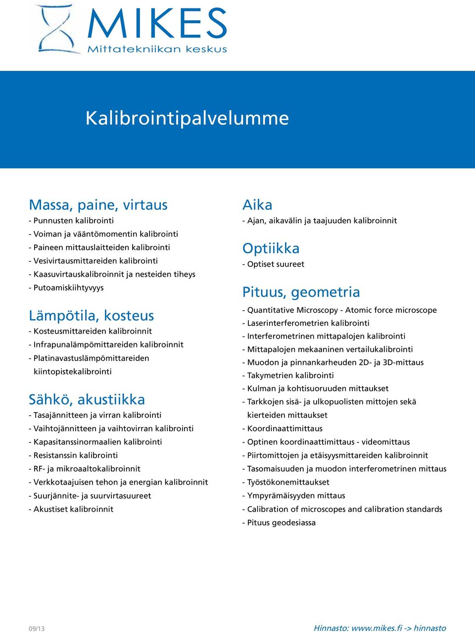 kiintopistekalibrointi Sähkö, akustiikka - Tasajännitteen ja virran kalibrointi - Vaihtojännitteen ja vaihtovirran kalibrointi - Kapasitanssinormaalien kalibrointi - Resistanssin kalibrointi - RF- ja