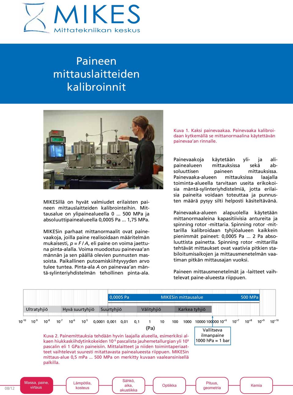 MIKESin parhaat mittanormaalit ovat painevaakoja, joilla paine realisoidaan määritelmän mukaisesti, p = F / A, eli paine on voima jaettuna pinta-alalla.