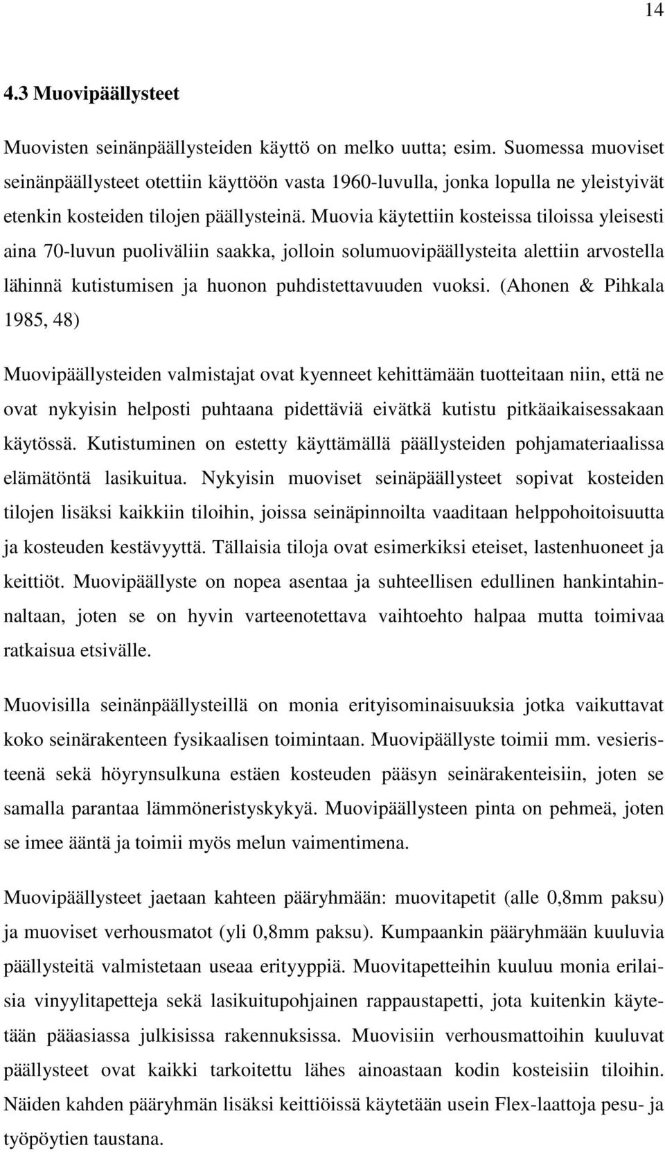 Muovia käytettiin kosteissa tiloissa yleisesti aina 70-luvun puoliväliin saakka, jolloin solumuovipäällysteita alettiin arvostella lähinnä kutistumisen ja huonon puhdistettavuuden vuoksi.