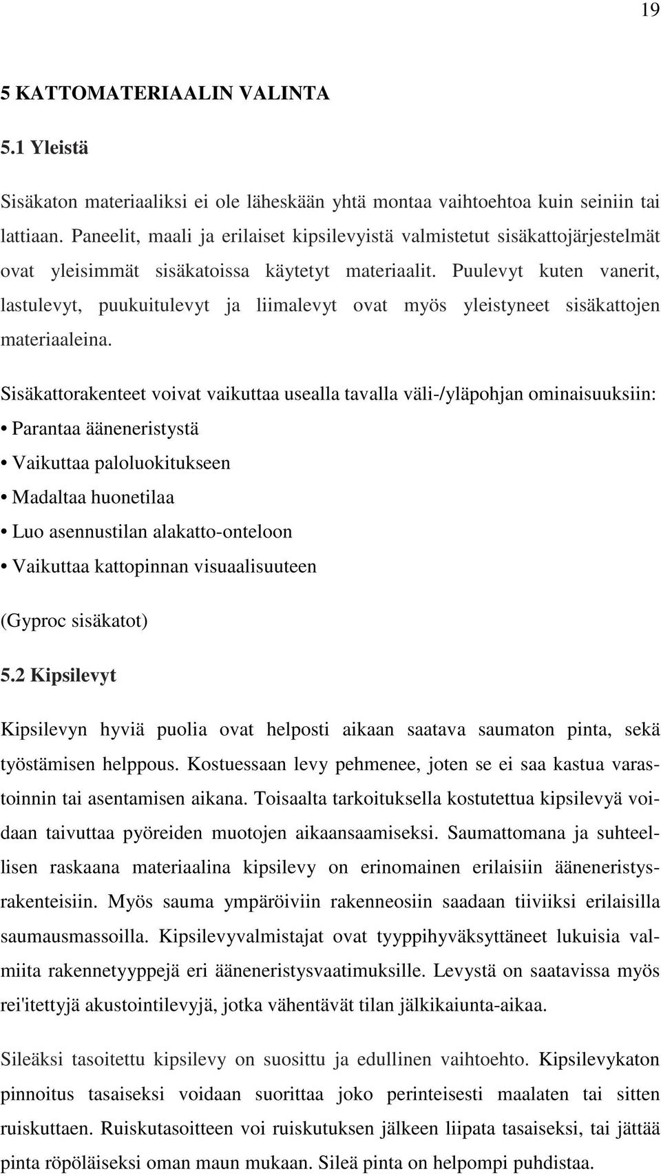 Puulevyt kuten vanerit, lastulevyt, puukuitulevyt ja liimalevyt ovat myös yleistyneet sisäkattojen materiaaleina.