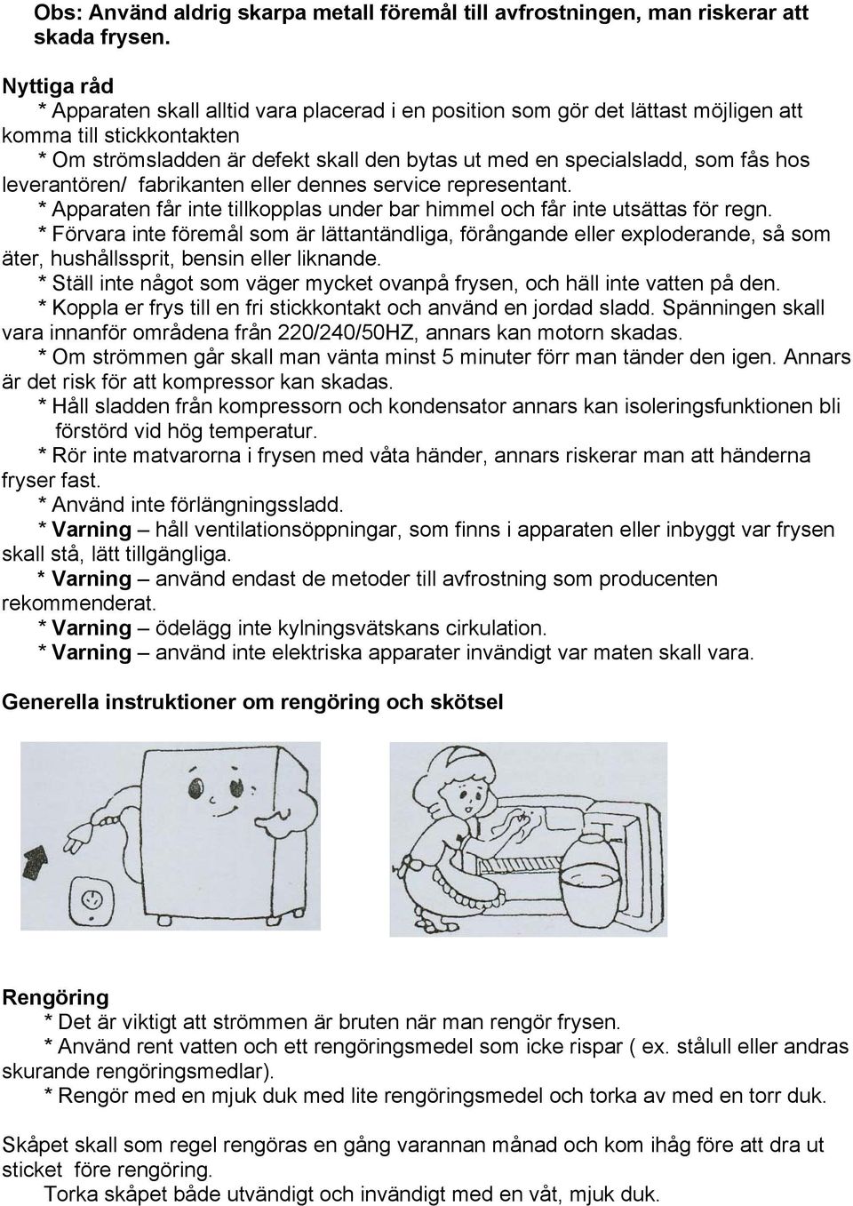 hos leverantören/ fabrikanten eller dennes service representant. * Apparaten får inte tillkopplas under bar himmel och får inte utsättas för regn.