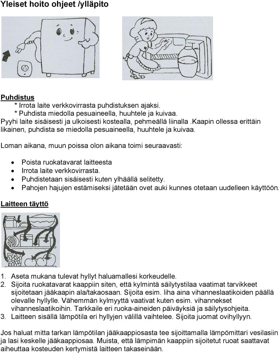 Loman aikana, muun poissa olon aikana toimi seuraavasti: Poista ruokatavarat laitteesta Irrota laite verkkovirrasta. Puhdistetaan sisäisesti kuten ylhäällä selitetty.