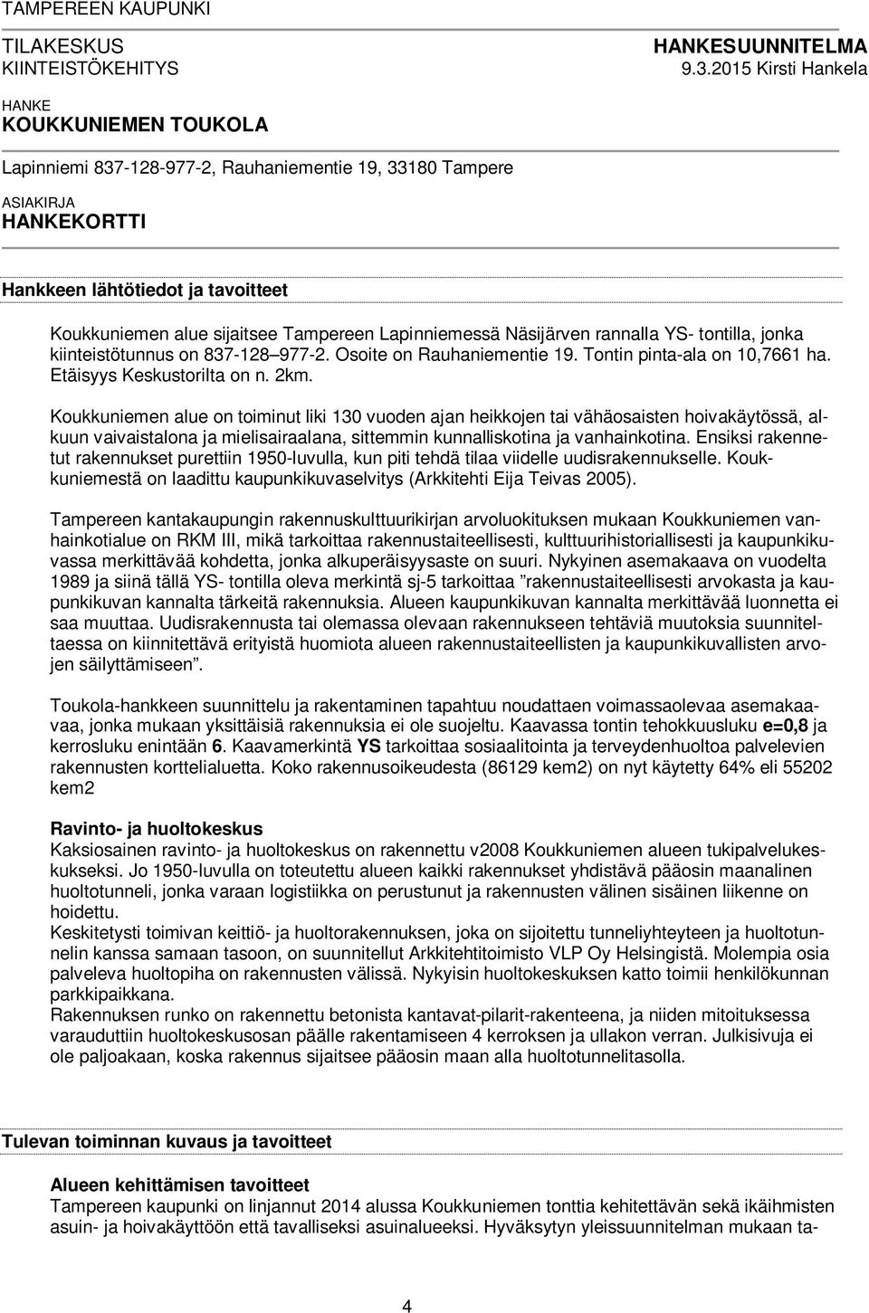 Lapinniemessä Näsijärven rannalla YS- tontilla, jonka kiinteistötunnus on 837-128 977-2. Osoite on Rauhaniementie 19. Tontin pinta-ala on 10,7661 ha. Etäisyys Keskustorilta on n. 2km.