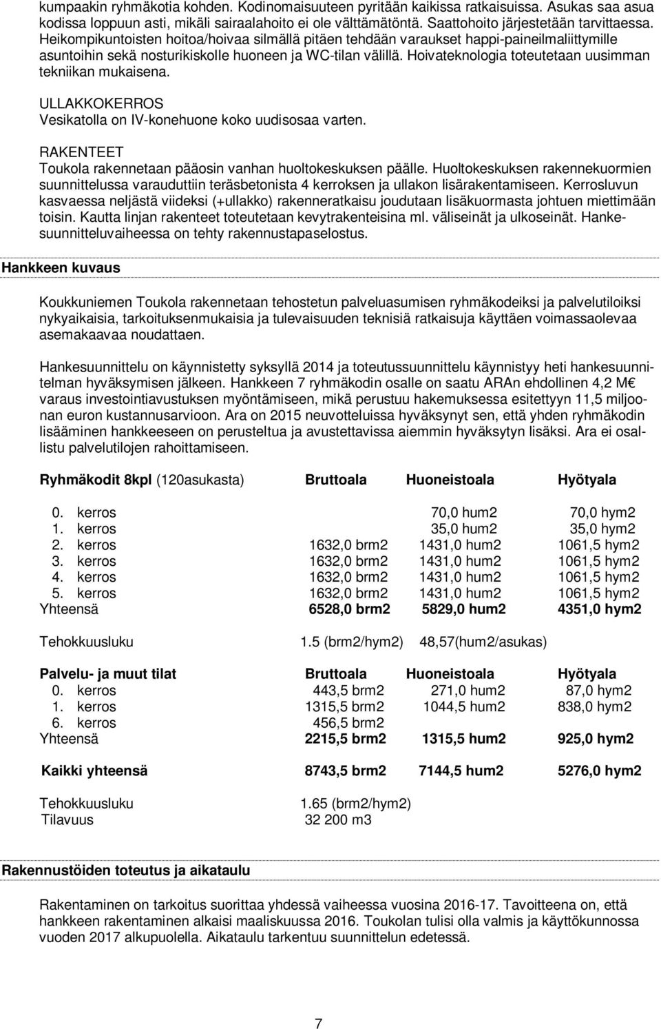 Hoivateknologia toteutetaan uusimman tekniikan mukaisena. ULLAKKOKERROS Vesikatolla on IV-konehuone koko uudisosaa varten. RAKENTEET Toukola rakennetaan pääosin vanhan huoltokeskuksen päälle.