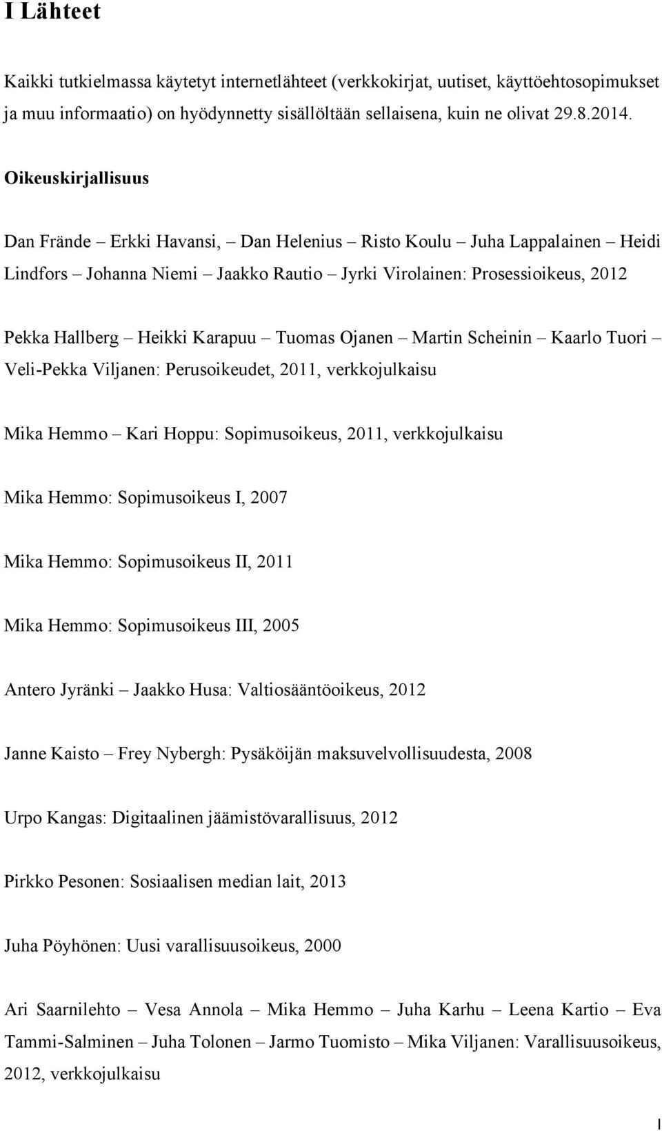 Tuomas Ojanen Martin Scheinin Kaarlo Tuori Veli-Pekka Viljanen: Perusoikeudet, 2011, verkkojulkaisu Mika Hemmo Kari Hoppu: Sopimusoikeus, 2011, verkkojulkaisu Mika Hemmo: Sopimusoikeus I, 2007 Mika