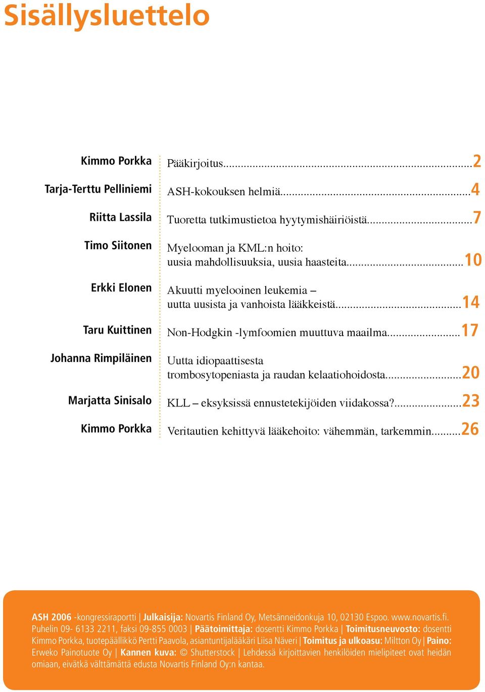 ..14 Non-Hodgkin -lymfoomien muuttuva maailma...17 Uutta idiopaattisesta trombosytopeniasta ja raudan kelaatiohoidosta...20 KLL eksyksissä ennustetekijöiden viidakossa?