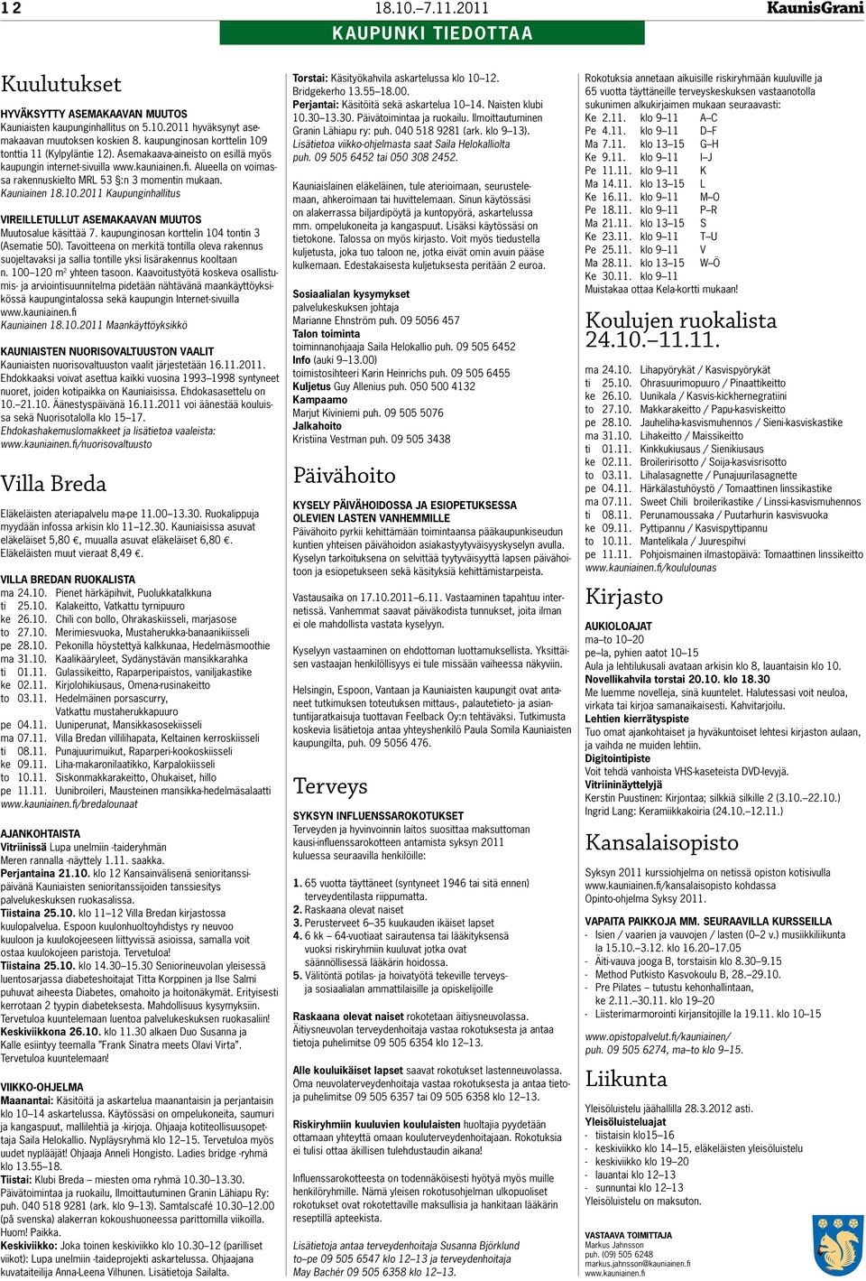 Alueella on voimassa rakennuskielto MRL 53 :n 3 momentin mukaan. Kauniainen 18.10.2011 Kaupunginhallitus Vireilletullut asemakaavan muutos Muutosalue käsittää 7.