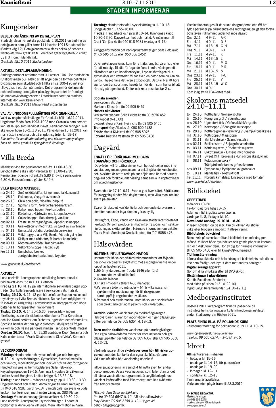 i MarkByggL. Grankulla 18.10.2011 Stadsstyrelsen Aktuell detaljplaneändring Ändringsområdet omfattar tomt 3 i kvarter 104 i 7:e stadsdelen (Stationsvägen 50).