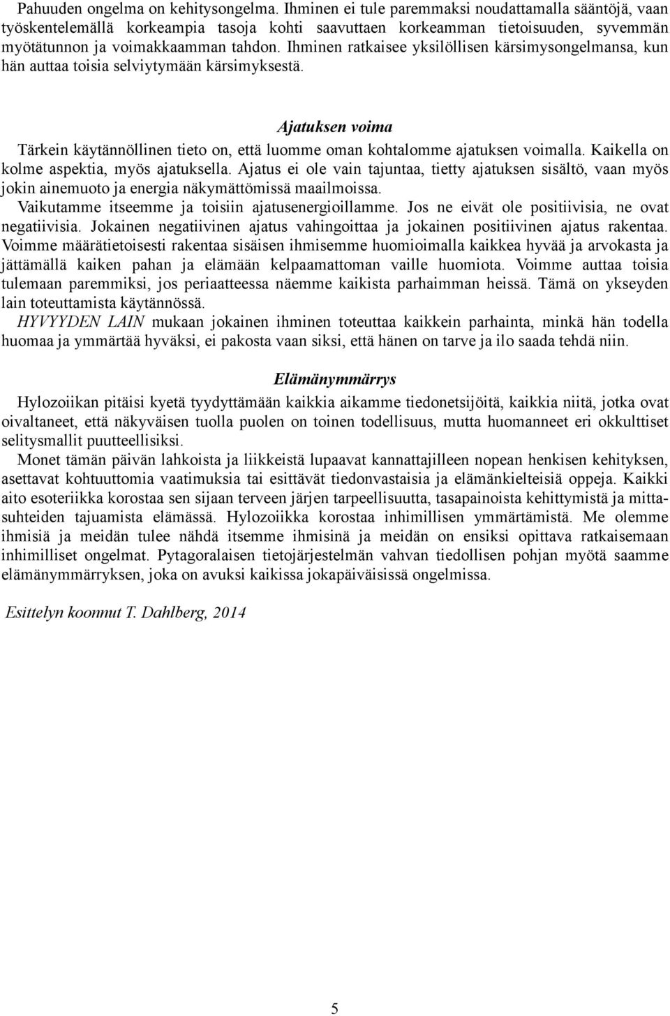 Ihminen ratkaisee yksilöllisen kärsimysongelmansa, kun hän auttaa toisia selviytymään kärsimyksestä. Ajatuksen voima Tärkein käytännöllinen tieto on, että luomme oman kohtalomme ajatuksen voimalla.