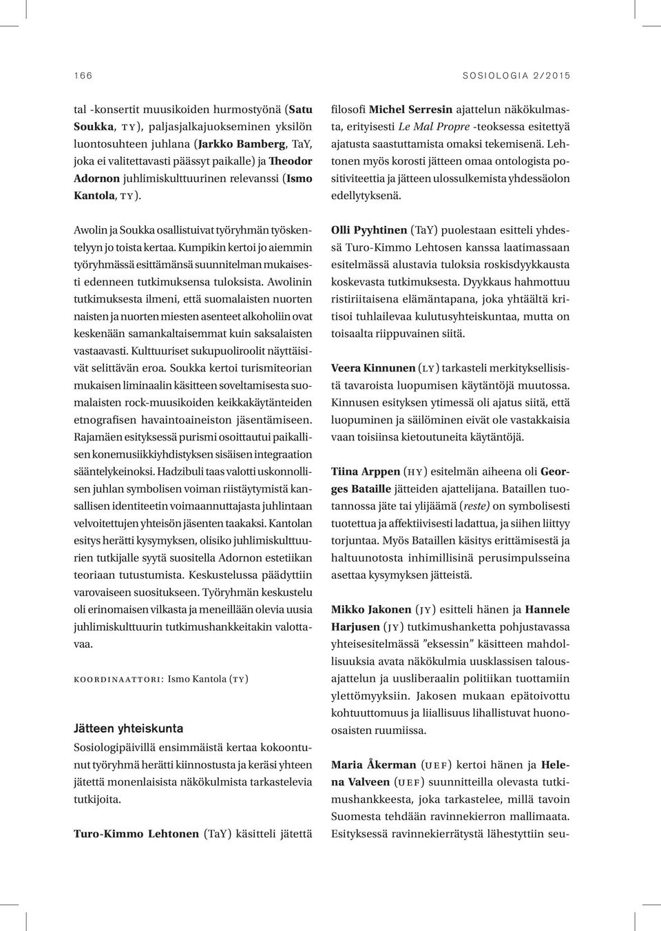 Lehtonen myös korosti jätteen omaa ontologista positiviteettia ja jätteen ulossulkemista yhdessäolon edellytyksenä. Awolin ja Soukka osallistuivat työryhmän työskentelyyn jo toista kertaa.