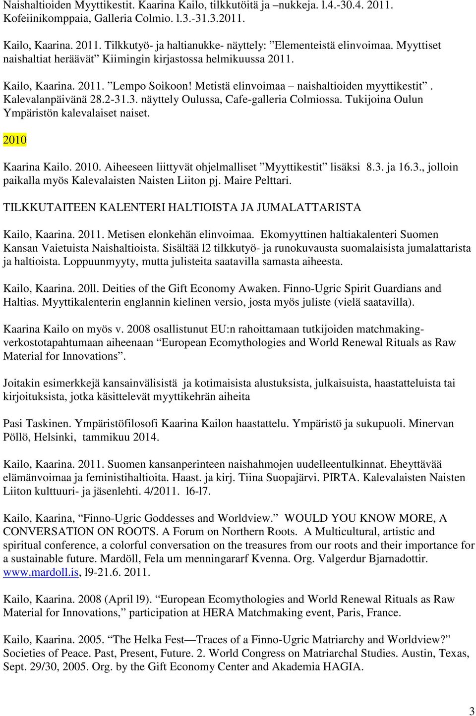 .3. näyttely Oulussa, Cafe-galleria Colmiossa. Tukijoina Oulun Ympäristön kalevalaiset naiset. 2010 Kaarina Kailo. 2010. Aiheeseen liittyvät ohjelmalliset Myyttikestit lisäksi 8.3. ja 16.3., jolloin paikalla myös Kalevalaisten Naisten Liiton pj.