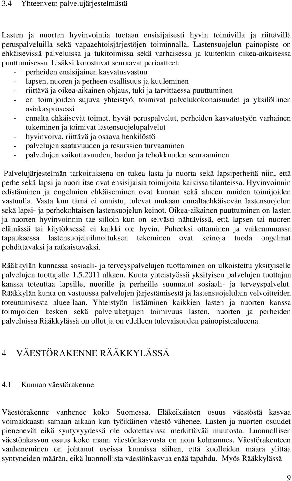 Lisäksi korostuvat seuraavat periaatteet: - perheiden ensisijainen kasvatusvastuu - lapsen, nuoren ja perheen osallisuus ja kuuleminen - riittävä ja oikea-aikainen ohjaus, tuki ja tarvittaessa