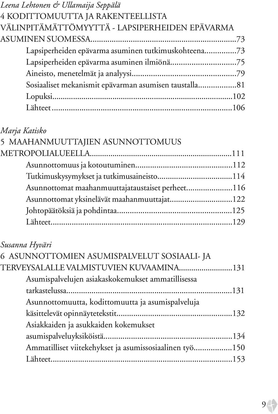 ..106 Marja Katisko 5 Maahanmuuttajien asunnottomuus metropolialueella...111 Asunnottomuus ja kotoutuminen...112 Tutkimuskysymykset ja tutkimusaineisto.