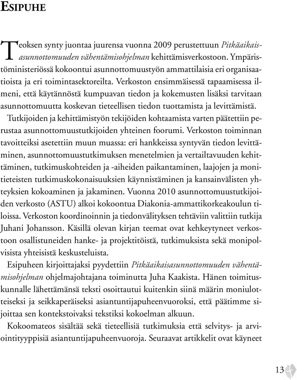 Verkoston ensimmäisessä tapaamisessa ilmeni, että käytännöstä kumpuavan tiedon ja kokemusten lisäksi tarvitaan asunnottomuutta koskevan tieteellisen tiedon tuottamista ja levittämistä.