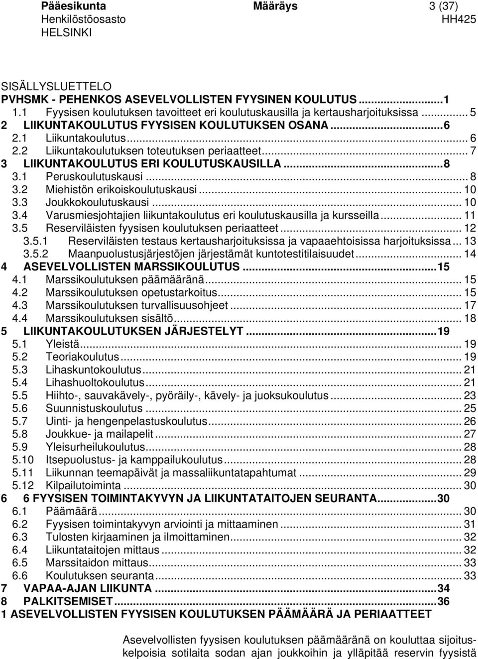 1 Peruskoulutuskausi... 8 3.2 Miehistön erikoiskoulutuskausi... 10 3.3 Joukkokoulutuskausi... 10 3.4 Varusmiesjohtajien liikuntakoulutus eri koulutuskausilla ja kursseilla... 11 3.