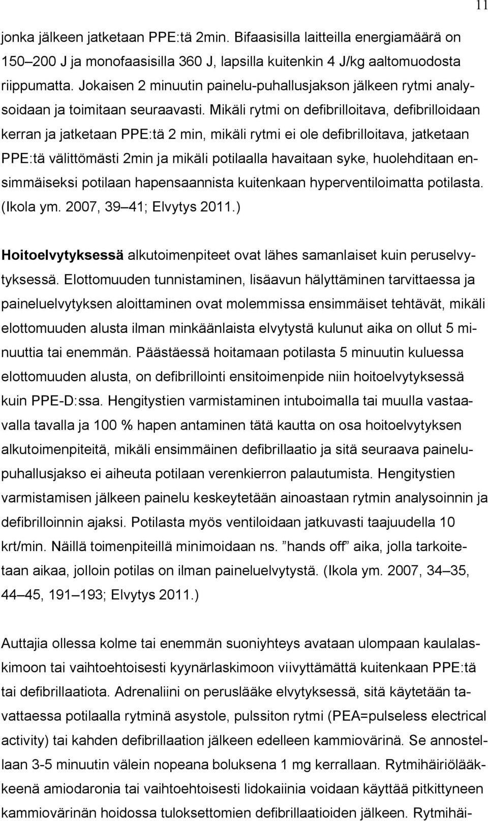 Mikäli rytmi on defibrilloitava, defibrilloidaan kerran ja jatketaan PPE:tä 2 min, mikäli rytmi ei ole defibrilloitava, jatketaan PPE:tä välittömästi 2min ja mikäli potilaalla havaitaan syke,