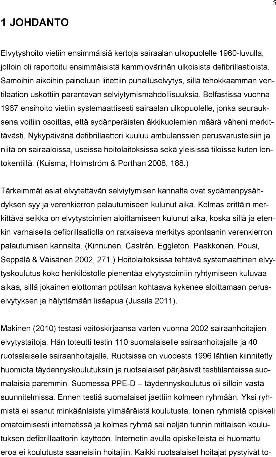 Belfastissa vuonna 1967 ensihoito vietiin systemaattisesti sairaalan ulkopuolelle, jonka seurauksena voitiin osoittaa, että sydänperäisten äkkikuolemien määrä väheni merkittävästi.