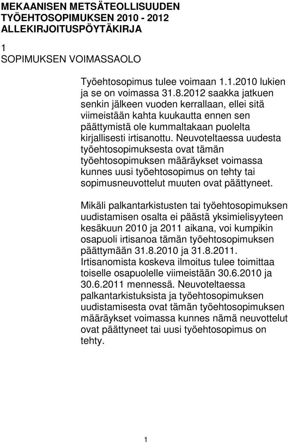 Neuvoteltaessa uudesta työehtosopimuksesta ovat tämän työehtosopimuksen määräykset voimassa kunnes uusi työehtosopimus on tehty tai sopimusneuvottelut muuten ovat päättyneet.