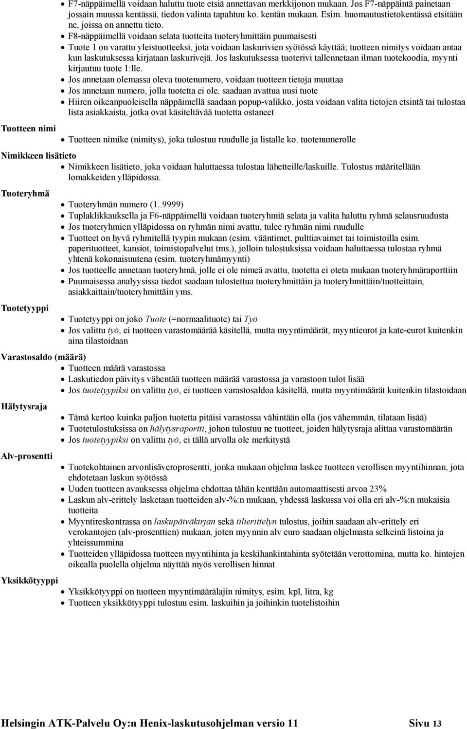 F8-näppäimellä voidaan selata tuotteita tuoteryhmittäin puumaisesti Tuote 1 on varattu yleistuotteeksi, jota voidaan laskurivien syötössä käyttää; tuotteen nimitys voidaan antaa kun laskutuksessa