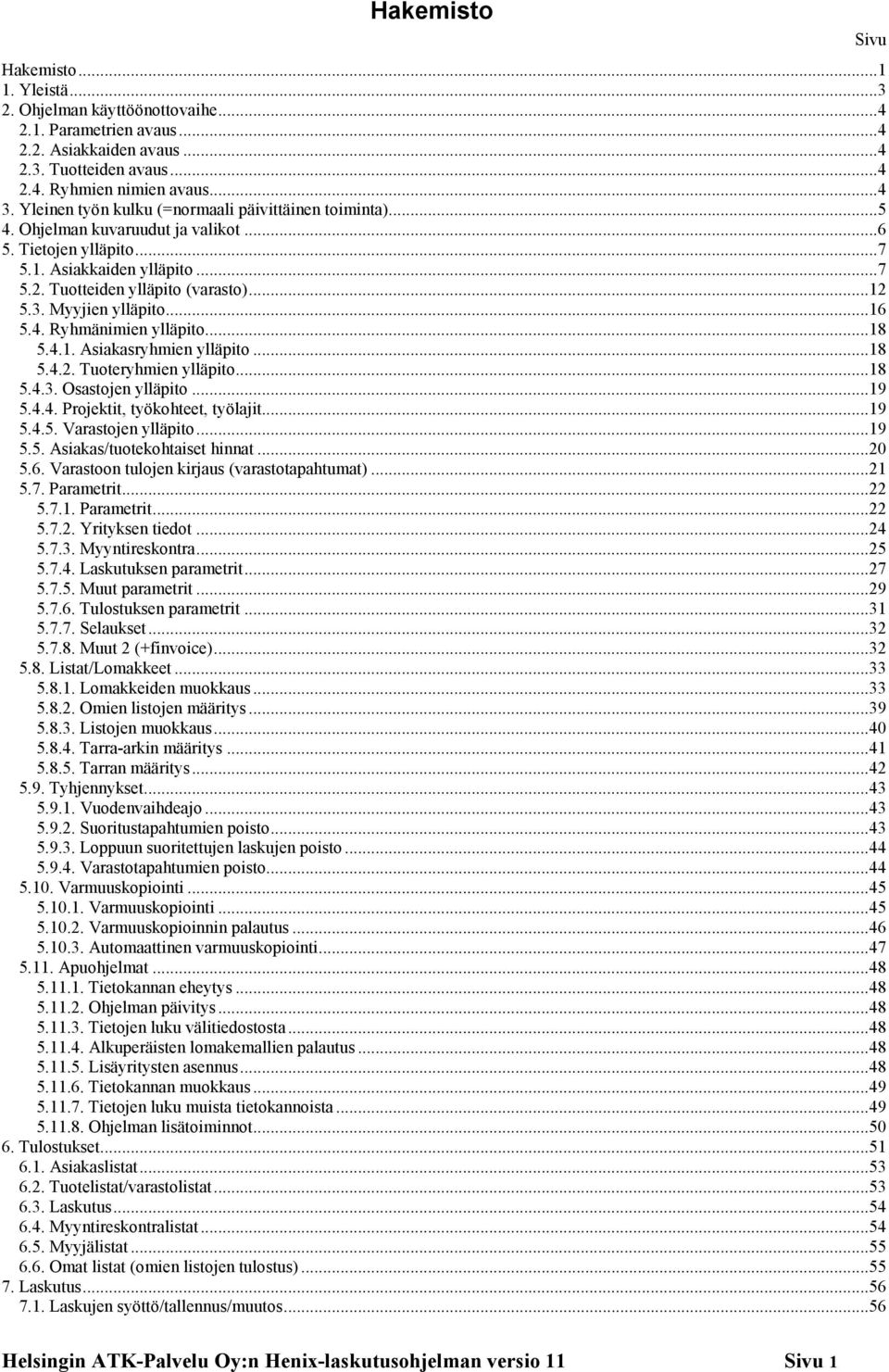 Myyjien ylläpito...16 5.4. Ryhmänimien ylläpito...18 5.4.1. Asiakasryhmien ylläpito...18 5.4.2. Tuoteryhmien ylläpito...18 5.4.3. Osastojen ylläpito...19 5.4.4. Projektit, työkohteet, työlajit...19 5.4.5. Varastojen ylläpito.