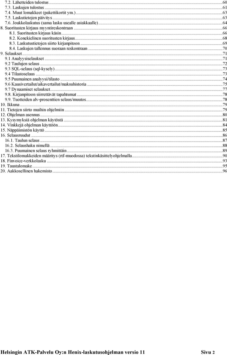 Laskujen tallennus suoraan reskontraan...70 9. Selaukset...71 9.1 Analyysiselaukset...71 9.2 Taulujen selaus...72 9.3 SQL-selaus (sql-kysely)...73 9.4 Tilastoselaus...73 9.5 Puumainen analyysi/tilasto.