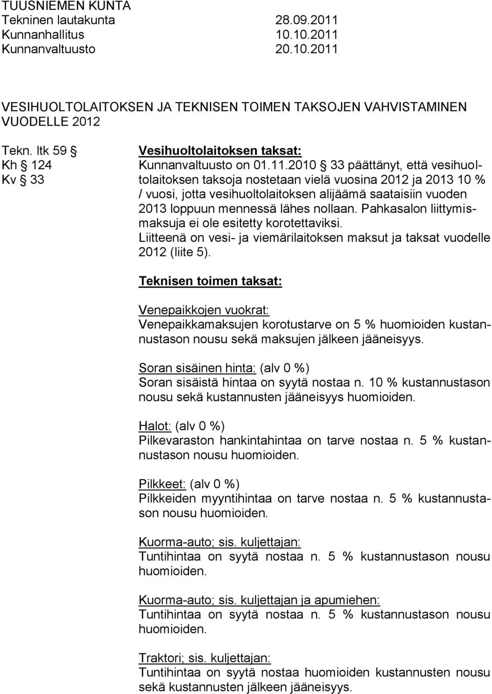 2010 33 päättänyt, että vesihuol- Kv 33 tolaitoksen taksoja nostetaan vielä vuosina 2012 ja 2013 10 % / vuosi, jotta vesihuoltolaitoksen alijäämä saataisiin vuoden 2013 loppuun mennessä lähes nollaan.