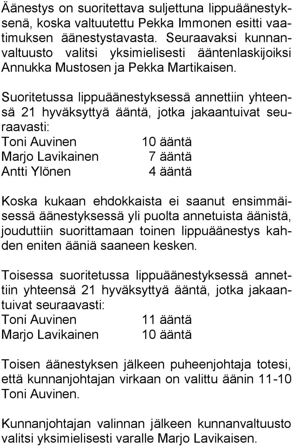 Suoritetussa lippuäänestyksessä annettiin yhteensä 21 hyväksyttyä ääntä, jotka jakaantuivat seuraavasti: Toni Auvinen 10 ääntä Marjo Lavikainen 7 ääntä Antti Ylönen 4 ääntä Koska kukaan ehdokkaista