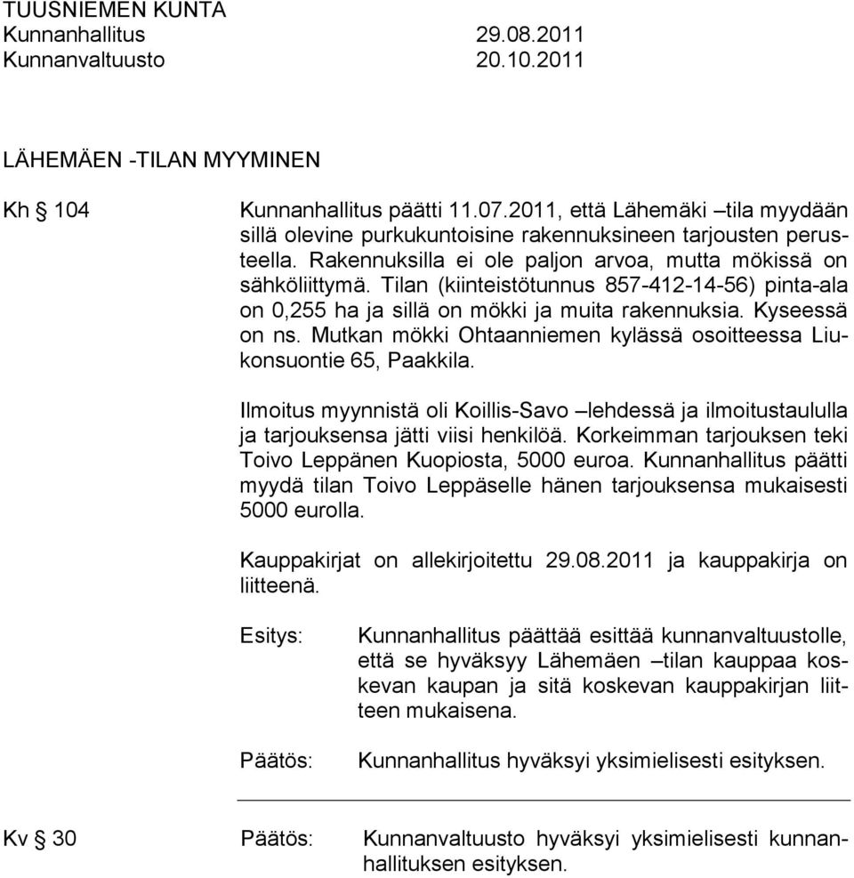 Mutkan mökki Ohtaanniemen kylässä osoitteessa Liukonsuontie 65, Paakkila. Ilmoitus myynnistä oli Koillis-Savo lehdessä ja ilmoitustaululla ja tarjouksensa jätti viisi henkilöä.