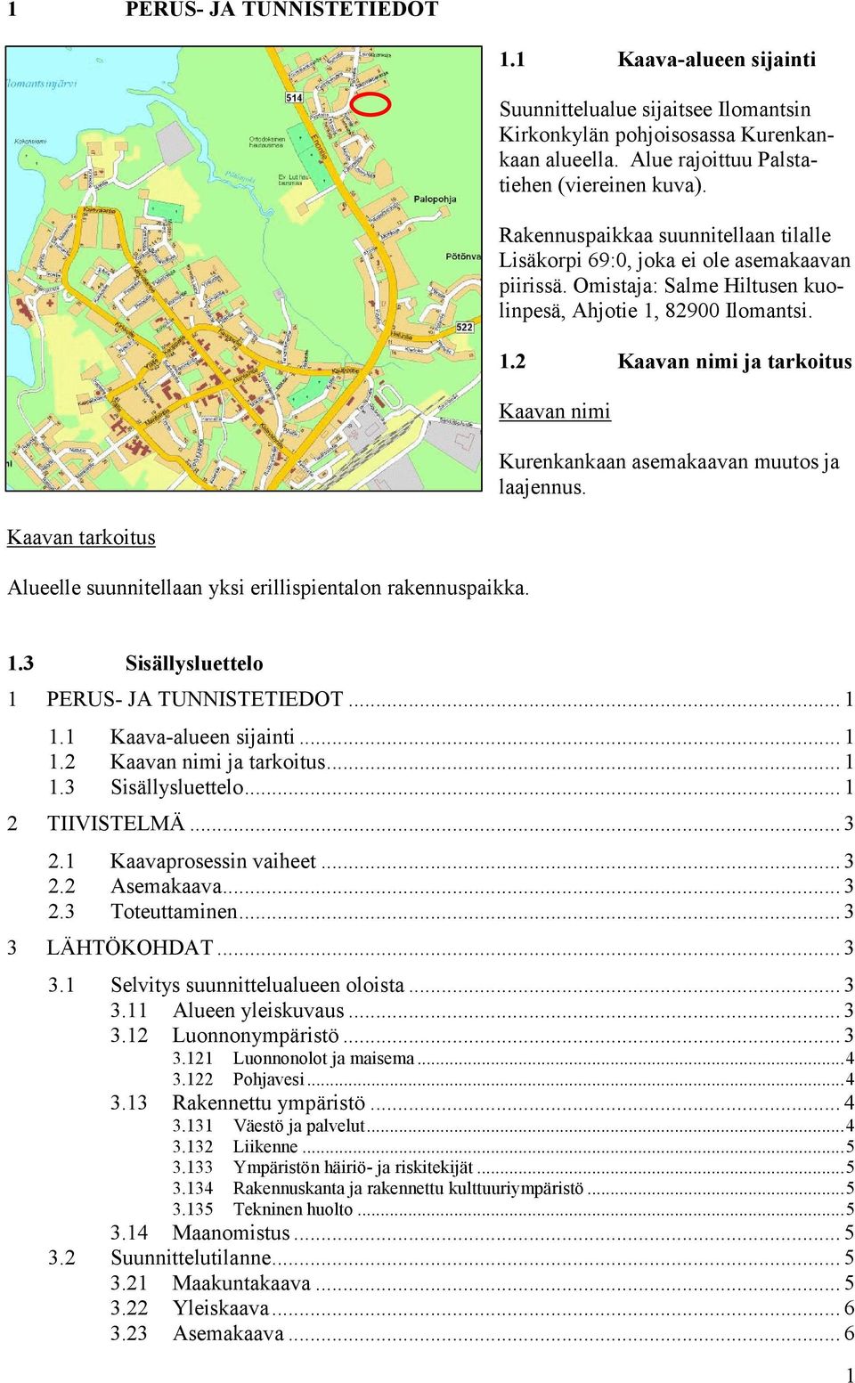 82900 Ilomantsi. 1.2 Kaavan nimi ja tarkoitus Kaavan nimi Kurenkankaan asemakaavan muutos ja laajennus. Kaavan tarkoitus Alueelle suunnitellaan yksi erillispientalon rakennuspaikka. 1.3 Sisällysluettelo 1 PERUS- JA TUNNISTETIEDOT.