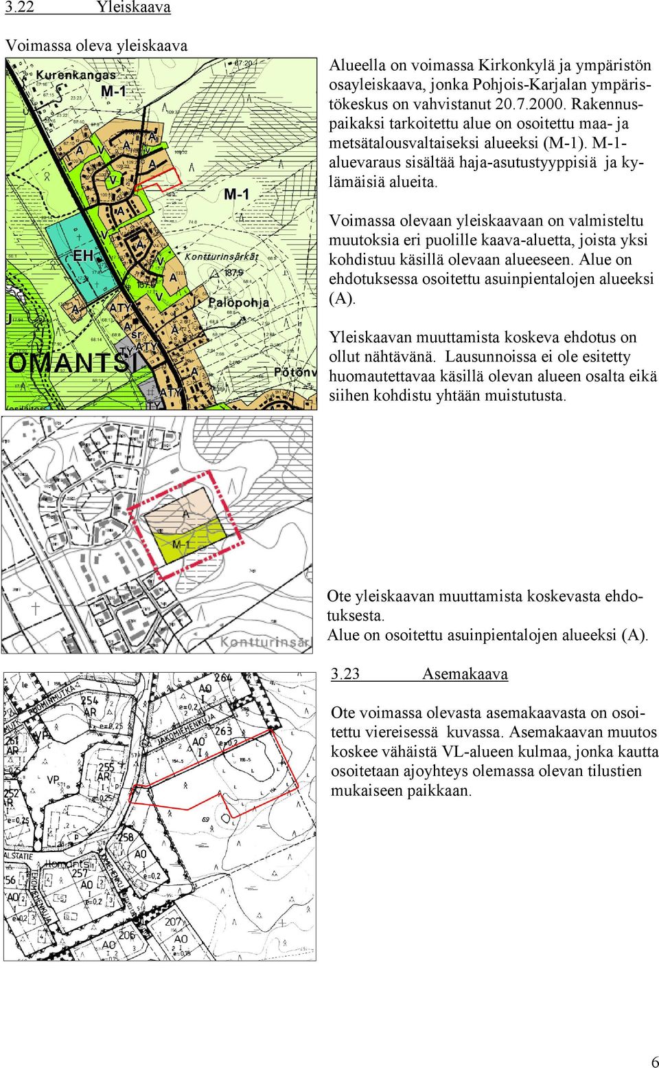 Voimassa olevaan yleiskaavaan on valmisteltu muutoksia eri puolille kaava-aluetta, joista yksi kohdistuu käsillä olevaan alueeseen. Alue on ehdotuksessa osoitettu asuinpientalojen alueeksi (A).