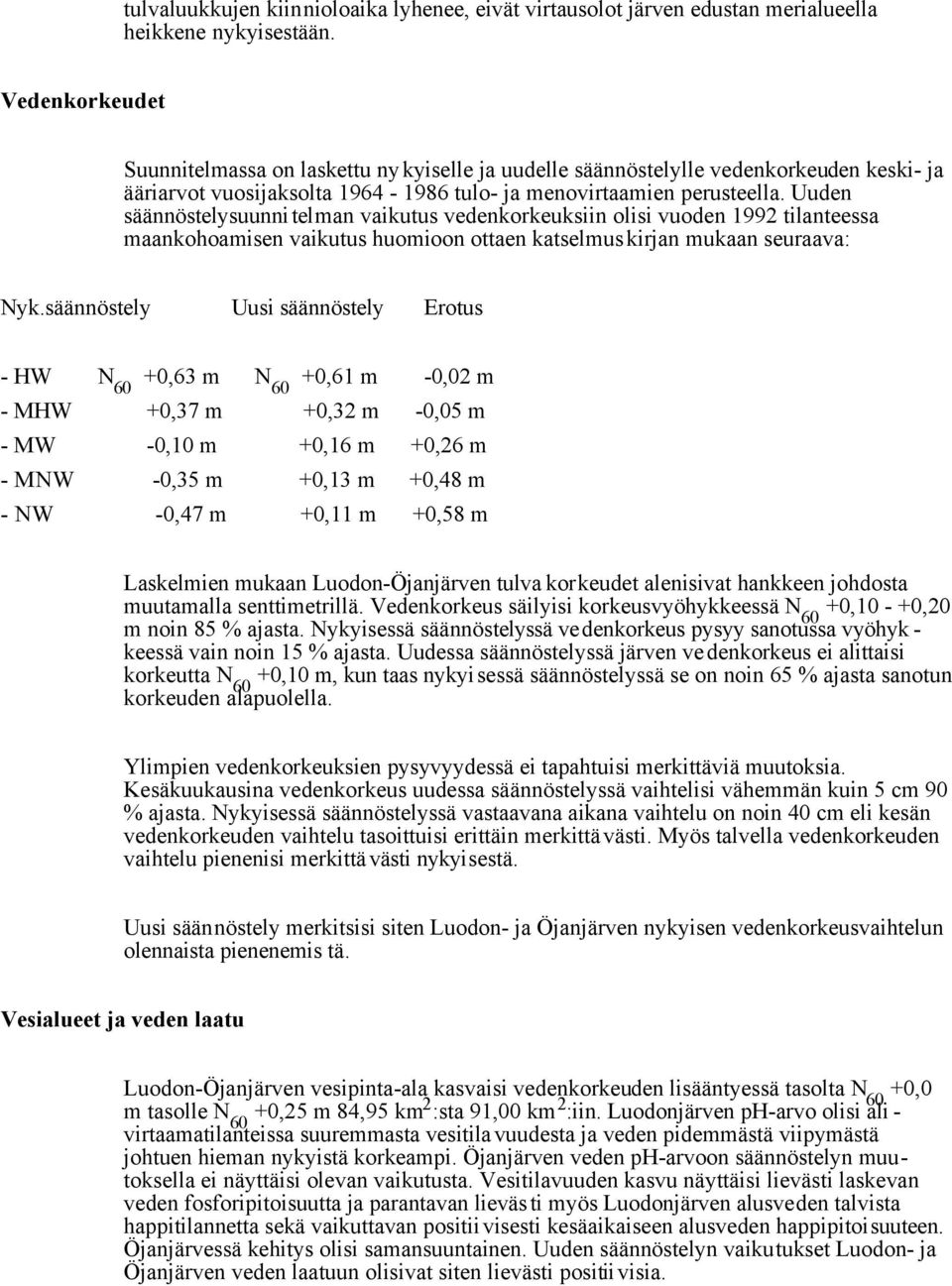 Uuden säännöstelysuunnitelman vaikutus vedenkorkeuksiin olisi vuoden 1992 tilanteessa maankohoamisen vaikutus huomioon ottaen katselmuskirjan mukaan seuraava: Nyk.