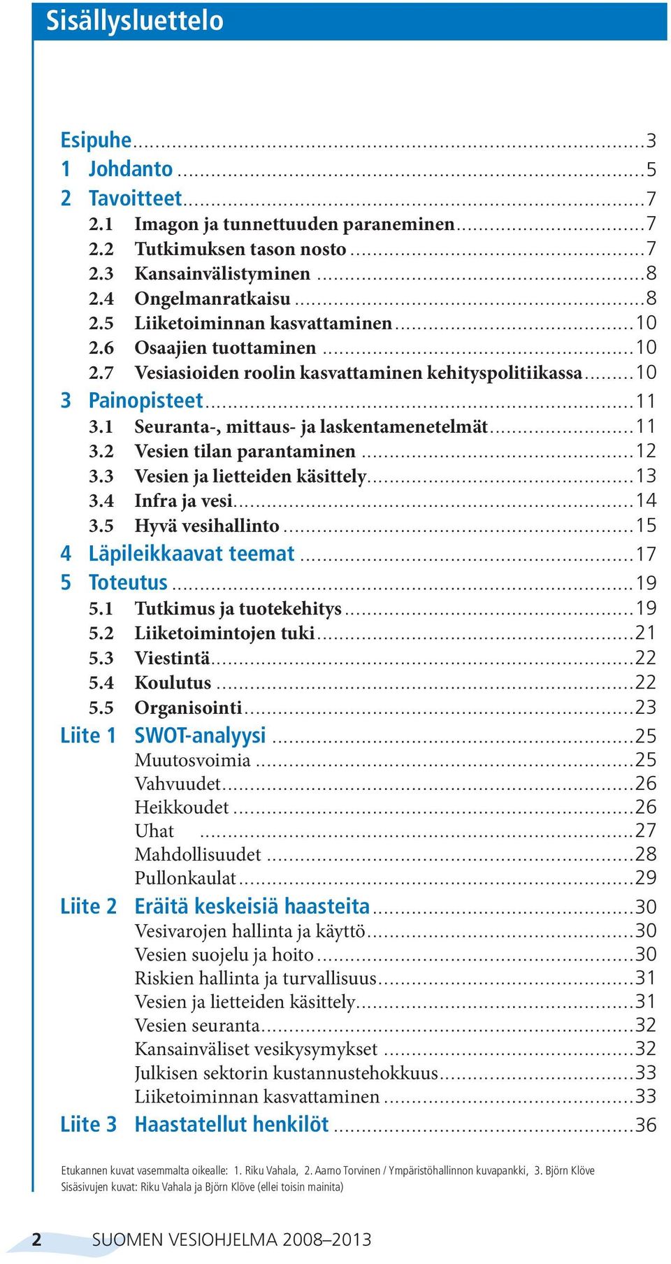 ..12 3.3 Vesien ja lietteiden käsittely...13 3.4 Infra ja vesi...14 3.5 Hyvä vesihallinto...15 4 Läpileikkaavat teemat...17 5 Toteutus...19 5.1 Tutkimus ja tuotekehitys...19 5.2 Liiketoimintojen tuki.