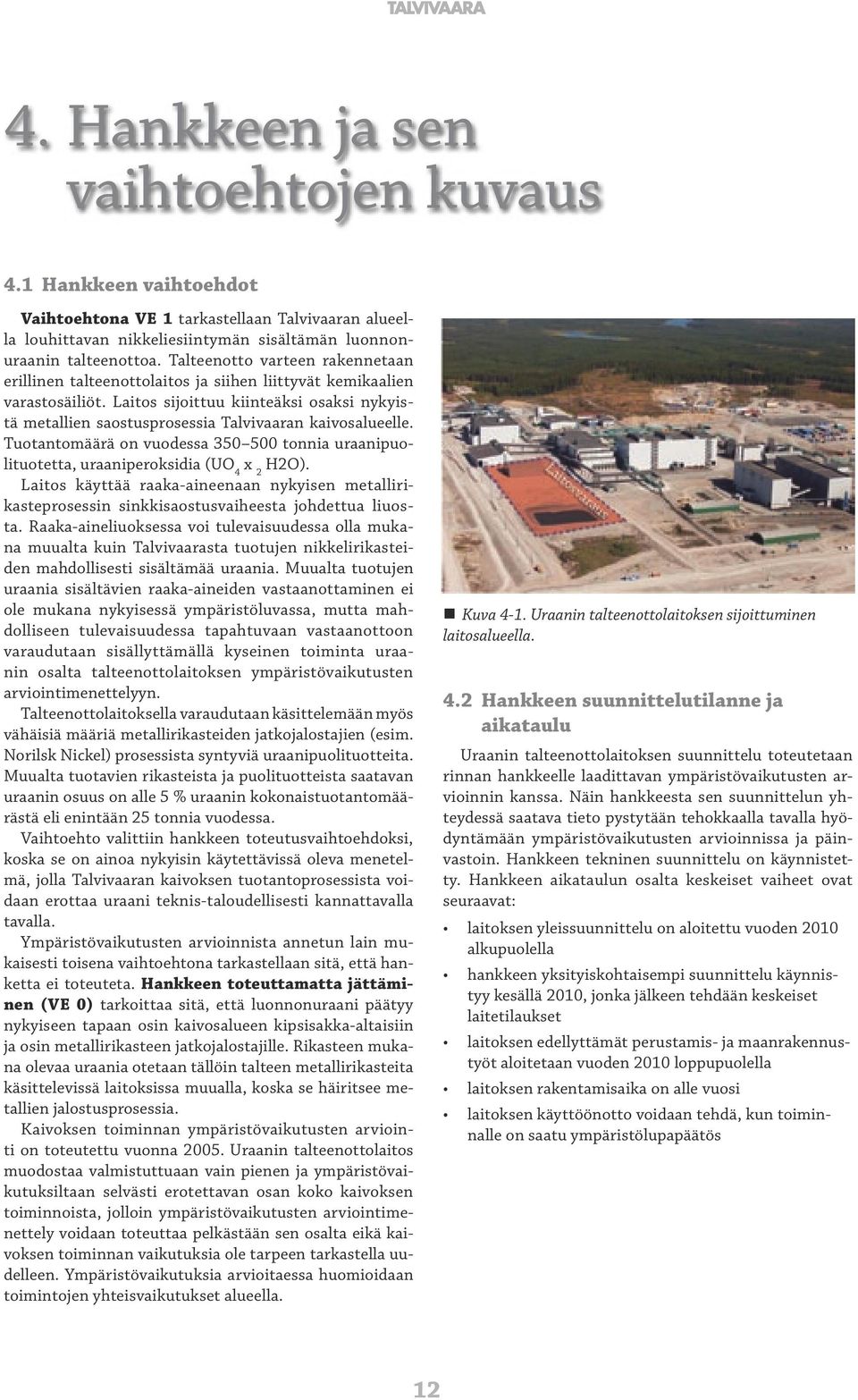 Laitos sijoittuu kiinteäksi osaksi nykyistä metallien saostusprosessia Talvivaaran kaivosalueelle. Tuotantomäärä on vuodessa 350 500 tonnia uraanipuolituotetta, uraaniperoksidia (UO 4 x 2 H2O).
