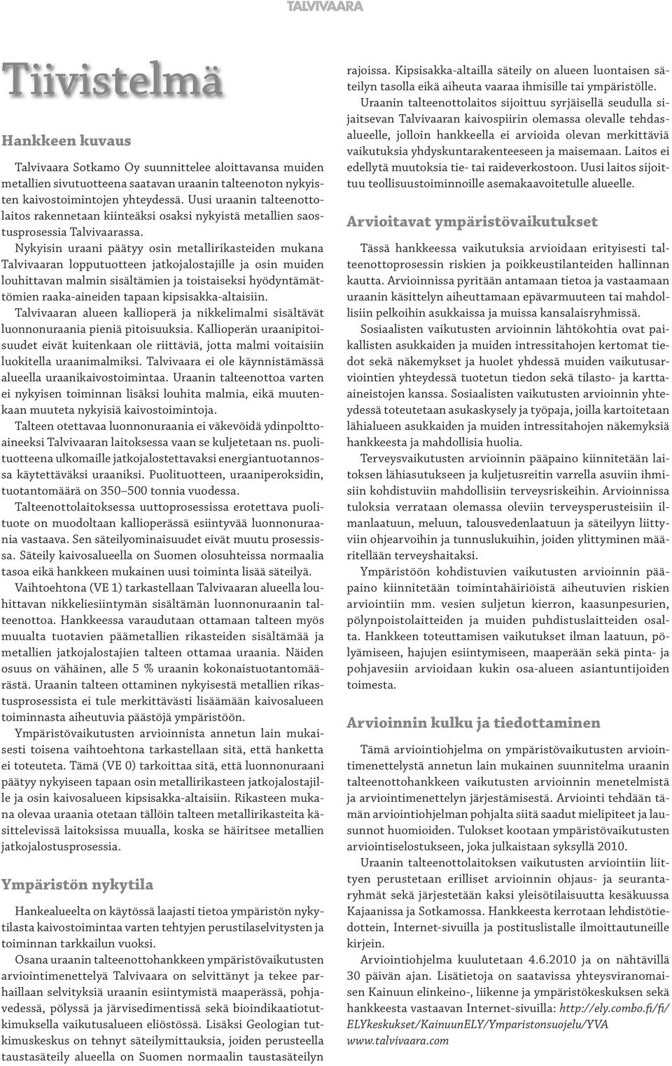 Nykyisin uraani päätyy osin metallirikasteiden mukana Talvivaaran lopputuotteen jatkojalostajille ja osin muiden louhittavan malmin sisältämien ja toistaiseksi hyödyntämättömien raaka-aineiden tapaan