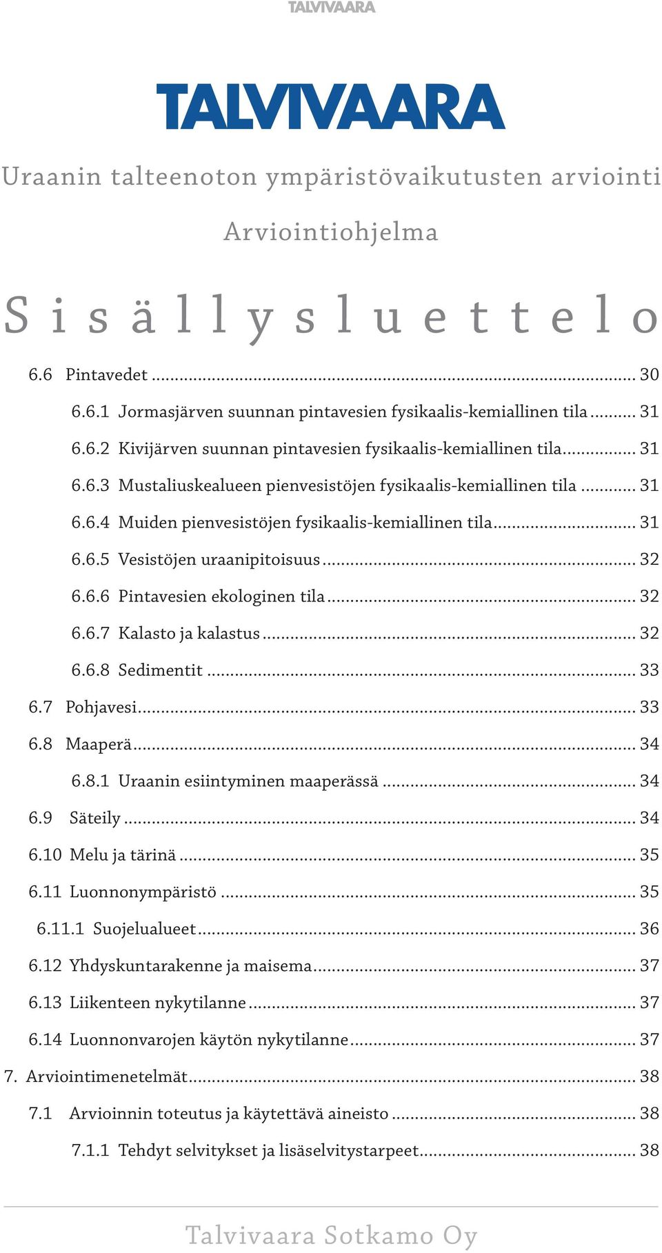 .. 32 6.6.7 Kalasto ja kalastus... 32 6.6.8 Sedimentit... 33 6.7 Pohjavesi... 33 6.8 Maaperä... 34 6.8.1 Uraanin esiintyminen maaperässä... 34 6.9 Säteily... 34 6.10 Melu ja tärinä... 35 6.