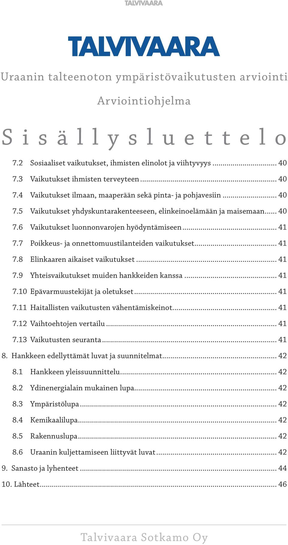 .. 41 7.7 Poikkeus- ja onnettomuustilanteiden vaikutukset... 41 7.8 Elinkaaren aikaiset vaikutukset... 41 7.9 Yhteisvaikutukset muiden hankkeiden kanssa... 41 7.10 Epävarmuustekijät ja oletukset.