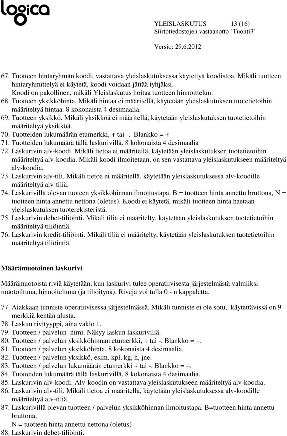 8 kokonaista 4 desimaalia. 69. Tuotteen yksikkö. Mikäli yksikköä ei määritellä, käytetään yleislaskutuksen tuotetietoihin määriteltyä yksikköä. 70. Tuotteiden lukumäärän etumerkki, + tai -.