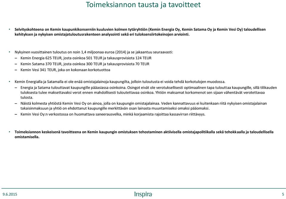 Nykyinen vuosittainen tuloutus on noin 1,4 miljoonaa euroa (2014) ja se jakaantuu seuraavasti: Kemin Energia 625 TEUR, josta osinkoa 501 TEUR ja takausprovisiota 124 TEUR Kemin Satama 370 TEUR, josta