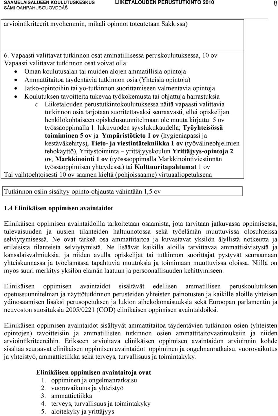 täydentäviä tutkinnon osia (Yhteisiä opintoja) Jatko-opintoihin tai yo-tutkinnon suorittamiseen valmentavia opintoja Koulutuksen tavoitteita tukevaa työkokemusta tai ohjattuja harrastuksia o