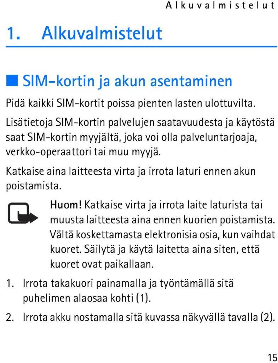 Katkaise aina laitteesta virta ja irrota laturi ennen akun poistamista. Huom! Katkaise virta ja irrota laite laturista tai muusta laitteesta aina ennen kuorien poistamista.