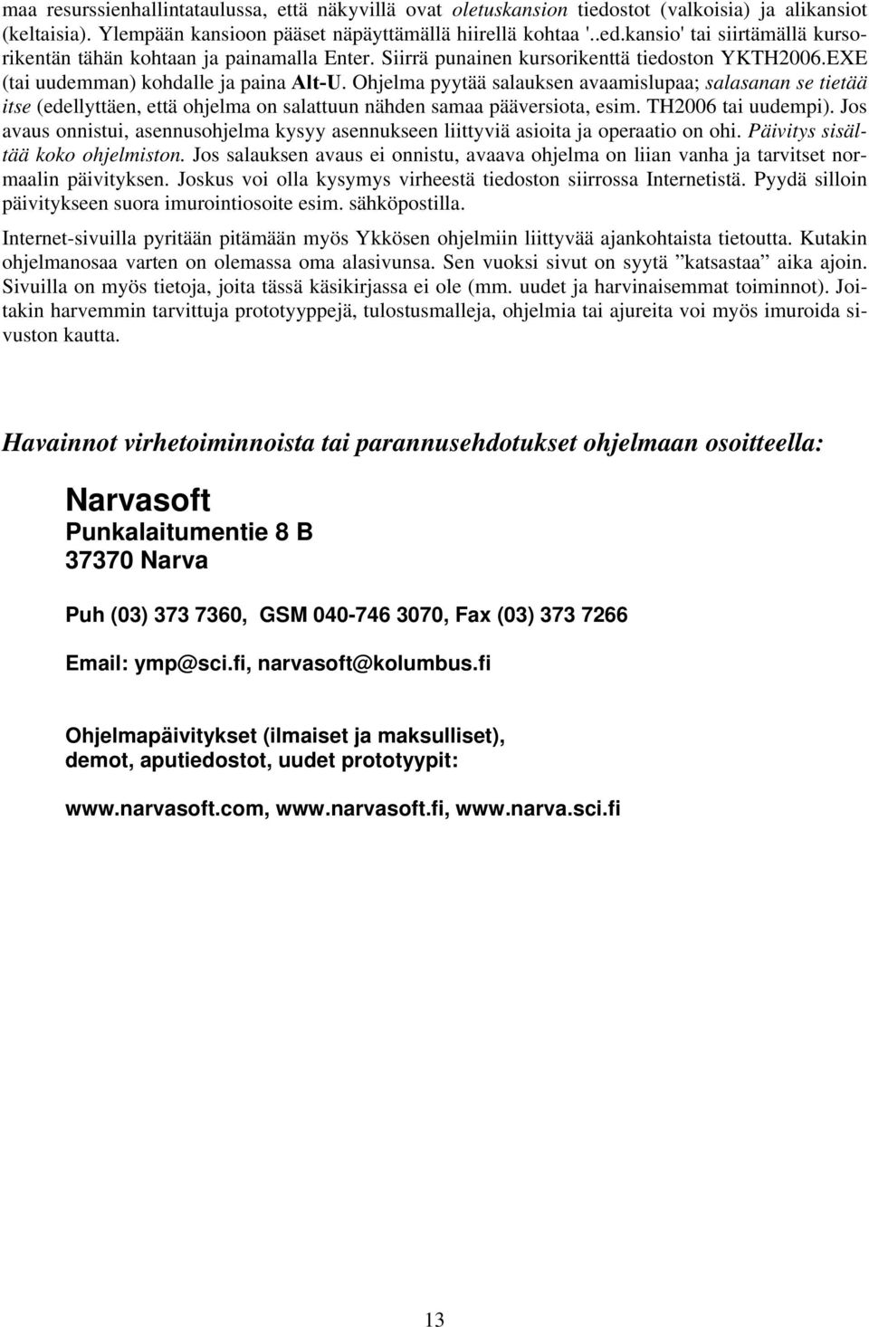 Ohjelma pyytää salauksen avaamislupaa; salasanan se tietää itse (edellyttäen, että ohjelma on salattuun nähden samaa pääversiota, esim. TH2006 tai uudempi).