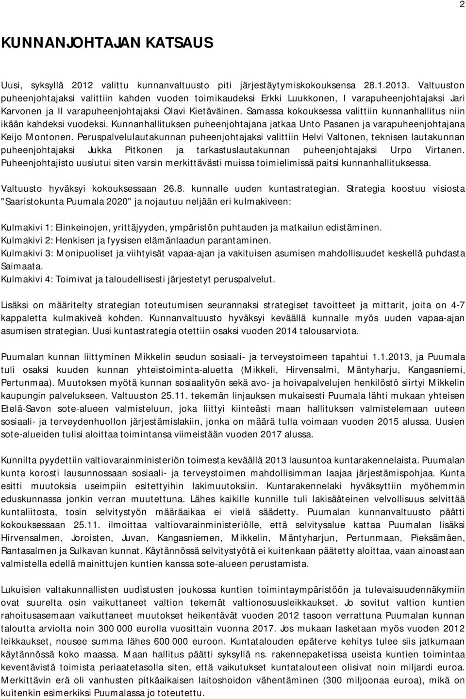 Samassa kokouksessa valittiin kunnanhallitus niin ikään kahdeksi vuodeksi. Kunnanhallituksen puheenjohtajana jatkaa Unto Pasanen ja varapuheenjohtajana Keijo Montonen.